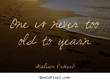 Quote about love - One is never too old to yearn.