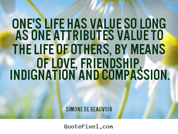 Simone De Beauvoir picture quote - One's life has value so long as one attributes value to the.. - Love quotes