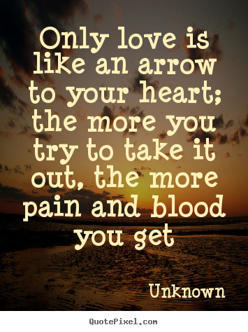 Love quotes - Only love is like an arrow to your heart; the more..