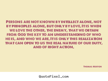 Love quote - Persons are not known by intellect alone, not by principles alone,..
