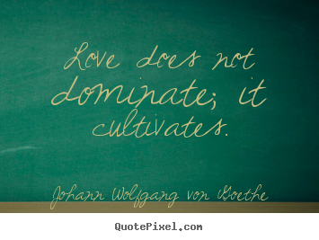 Quotes about love - Love does not dominate; it cultivates.