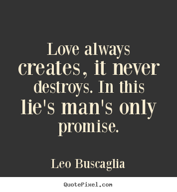 Love quotes - Love always creates, it never destroys...