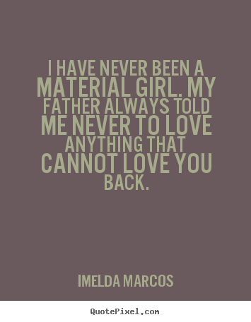 Imelda Marcos poster quotes - I have never been a material girl. my father always told.. - Love quotes