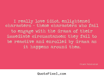 Chuck Palahniuk picture quotes - I really love idiot, enlightened characters - these characters who.. - Love quotes