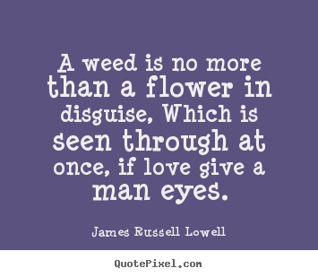 James Russell Lowell picture quotes - A weed is no more than a flower in disguise,.. - Love quotes