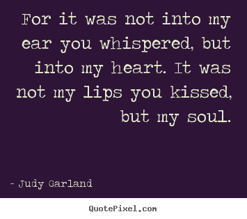 Quote about love - For it was not into my ear you whispered, but into my heart. it..