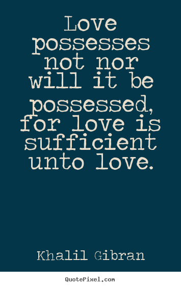 Quote about love - Love possesses not nor will it be possessed, for love..