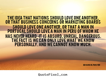 The idea that nations should love one another,.. Edward M. Forster greatest love quote