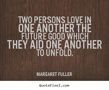 Margaret Fuller picture quotes - Two persons love in one another the future good which they aid.. - Love quotes