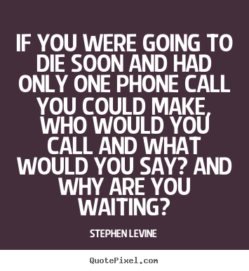 Love quotes - If you were going to die soon and had only one..