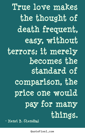 Love quote - True love makes the thought of death frequent, easy, without..