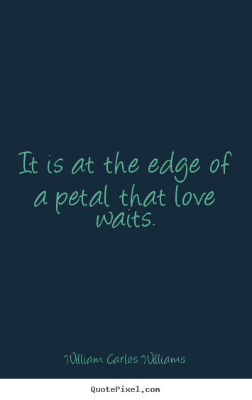 Quote about love - It is at the edge of a petal that love waits.