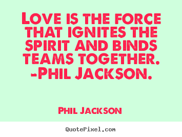 Love quotes - Love is the force that ignites the spirit and binds teams