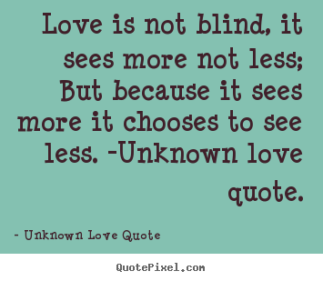 Unknown Love Quote picture quotes - Love is not blind, it sees more not less; but because it sees more.. - Love quotes