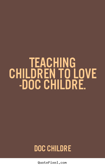 Teaching children to love -doc childre. Doc Childre  love quote