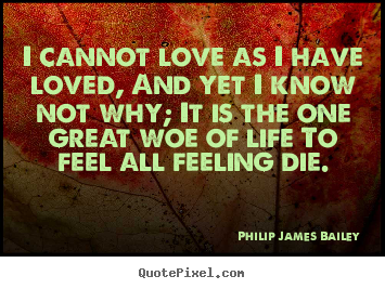Design picture quotes about love - I cannot love as i have loved, and yet i know not why;..
