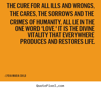 Design picture quote about love - The cure for all ills and wrongs, the cares, the sorrows and the crimes..
