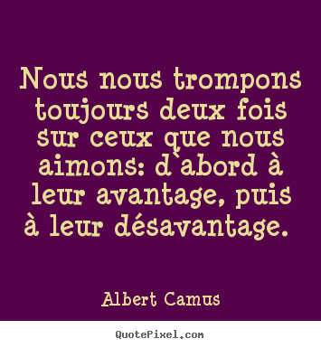 Albert Camus poster quote - Nous nous trompons toujours deux fois sur ceux que nous aimons: d`abord.. - Love quotes