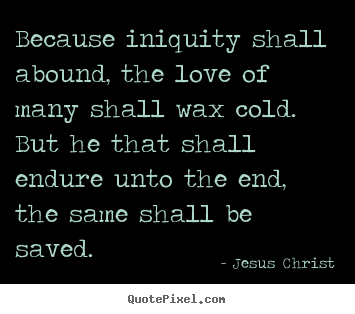 Because iniquity shall abound, the love of many.. Jesus Christ best love quotes