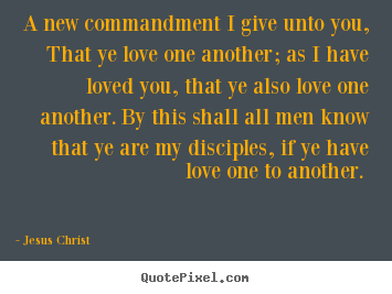 Love quotes - A new commandment i give unto you, that ye love one another;..