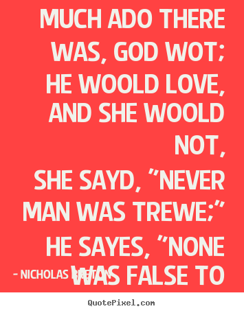 Quote about love - Much ado there was, god wot; he woold love, and she woold..