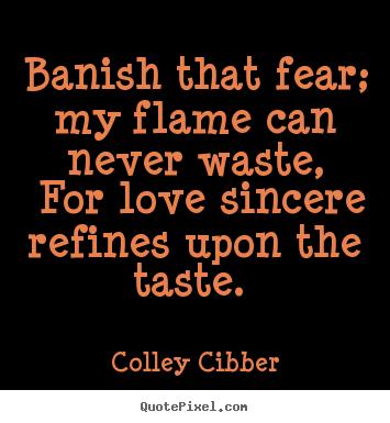 Diy picture quotes about love - Banish that fear; my flame can never waste, for love sincere refines..