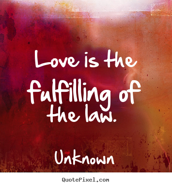Unknown photo quotes - Love is the fulfilling of the law.  - Love quotes