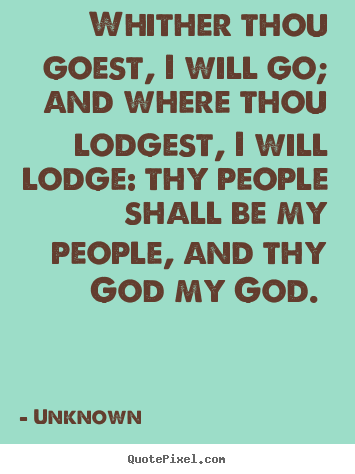 Love quotes - Whither thou goest, i will go; and where thou lodgest, i will lodge:..