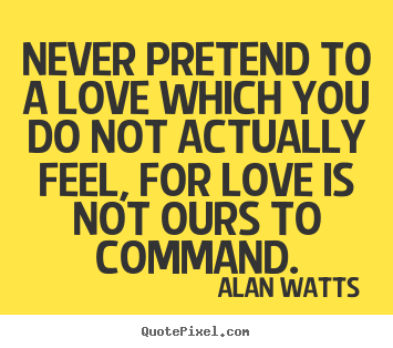 Love sayings - Never pretend to a love which you do not actually..
