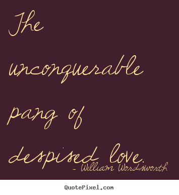 Quotes about love - The unconquerable pang of despised love.