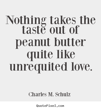 Charles M. Schulz  picture quote - Nothing takes the taste out of peanut butter.. - Love quote