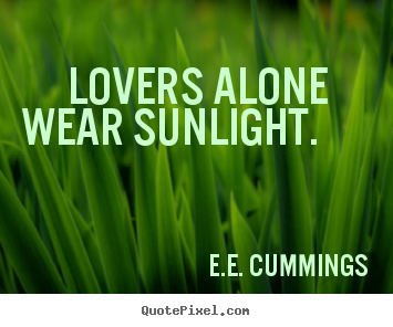 E.e. Cummings picture quotes -  lovers alone wear sunlight.  - Love quote