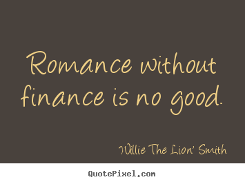 Willie The Lion' Smith picture quote - Romance without finance is no good. - Love quotes