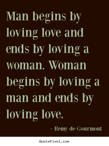 Love sayings - Man begins by loving love and ends by loving a woman. woman begins..