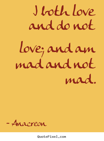 Love quotes - I both love and do not love; and am mad and not..