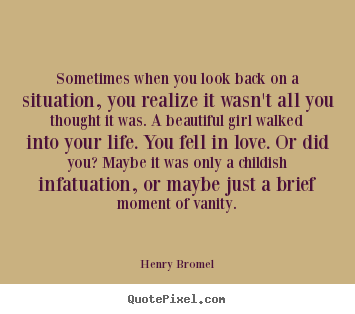 Henry Bromel picture quotes - Sometimes when you look back on a situation, you realize it wasn't.. - Love quotes