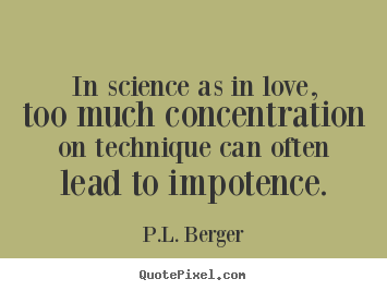 P.L. Berger picture quotes - In science as in love, too much concentration.. - Love quotes