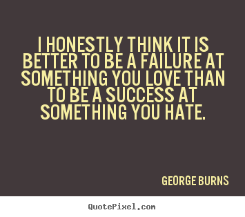 Create custom picture quotes about love - I honestly think it is better to be a failure at something you love..