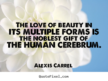 Quotes about love - The love of beauty in its multiple forms is the noblest gift of the human..
