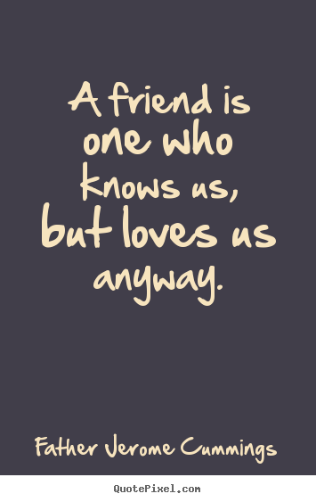 Father Jerome Cummings picture quotes - A friend is one who knows us, but loves us anyway. - Love quote