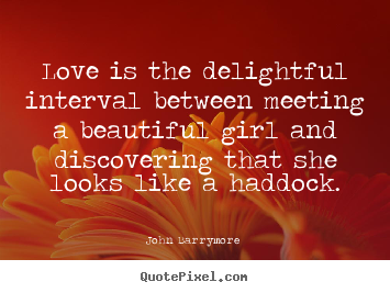 John Barrymore  picture quotes - Love is the delightful interval between meeting a beautiful girl.. - Love quotes