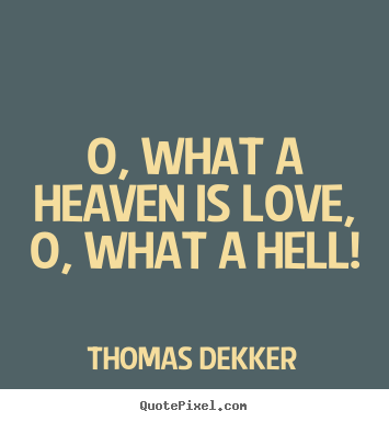 Thomas Dekker picture quotes - O, what a heaven is love, o, what a hell! - Love quotes