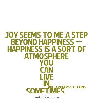 Adela Rogers St. Johns picture quotes - Joy seems to me a step beyond happiness -- happiness.. - Love quotes