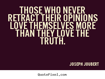 Love quote - Those who never retract their opinions love themselves more than..