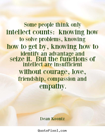 Dean Koontz poster quotes - Some people think only intellect counts: knowing how to solve problems,.. - Love quotes