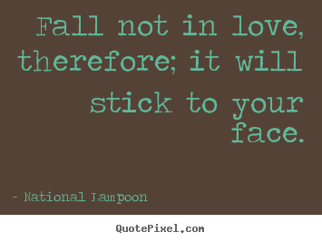 National Lampoon picture quotes - Fall not in love, therefore; it will stick to your.. - Love quote