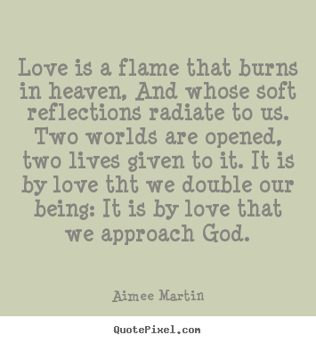 How to design picture quote about love - Love is a flame that burns in heaven, and whose soft reflections..