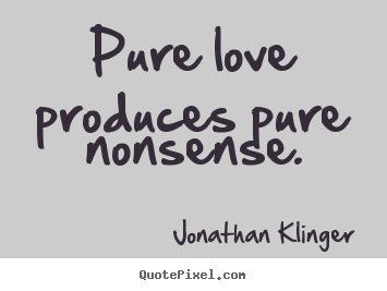 Design custom photo quotes about love - Pure love produces pure nonsense.