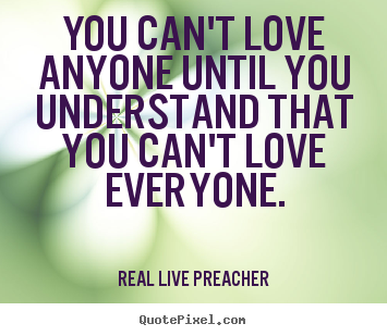 Love quote - You can't love anyone until you understand that you can't love everyone.