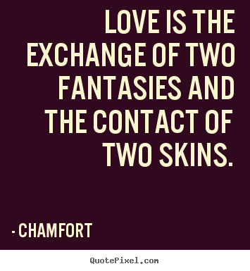 Chamfort picture quotes - Love is the exchange of two fantasies and the contact of two skins. - Love quotes